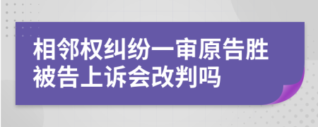 相鄰權(quán)糾紛一審原告勝被告上訴會(huì)改判嗎