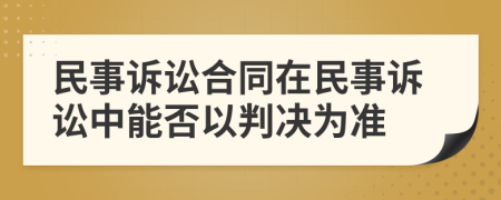 民事訴訟合同在民事訴訟中能否以判決為準(zhǔn)