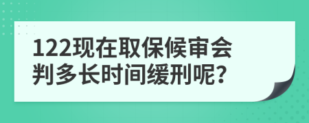 122現(xiàn)在取保候?qū)彆?huì)判多長(zhǎng)時(shí)間緩刑呢？