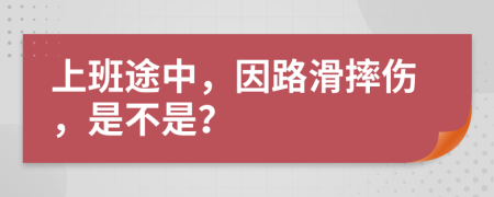 上班途中，因路滑摔傷，是不是？