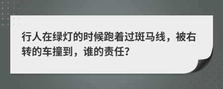 行人在綠燈的時(shí)候跑著過(guò)斑馬線，被右轉(zhuǎn)的車(chē)撞到，誰(shuí)的責(zé)任？