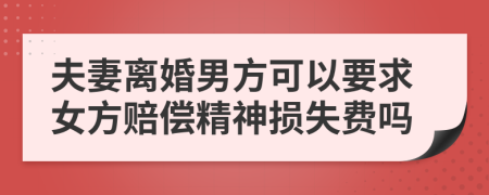 夫妻離婚男方可以要求女方賠償精神損失費(fèi)嗎