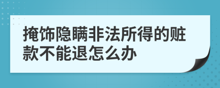 掩飾隱瞞非法所得的贓款不能退怎么辦