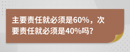 主要責(zé)任就必須是60%，次要責(zé)任就必須是40%嗎？