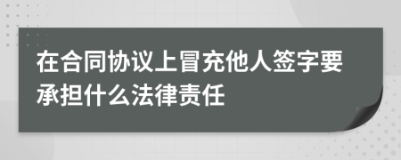 在合同協(xié)議上冒充他人簽字要承擔(dān)什么法律責(zé)任