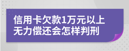 信用卡欠款1萬(wàn)元以上無(wú)力償還會(huì)怎樣判刑