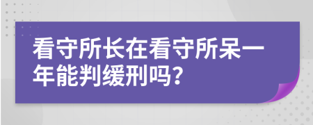 看守所長(zhǎng)在看守所呆一年能判緩刑嗎？