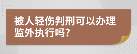 被人輕傷判刑可以辦理監(jiān)外執(zhí)行嗎?