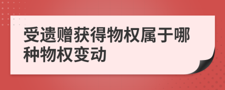 受遺贈(zèng)獲得物權(quán)屬于哪種物權(quán)變動(dòng)