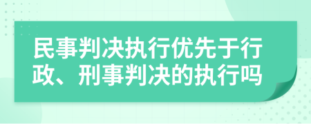 民事判決執(zhí)行優(yōu)先于行政、刑事判決的執(zhí)行嗎