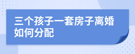 三個(gè)孩子一套房子離婚如何分配