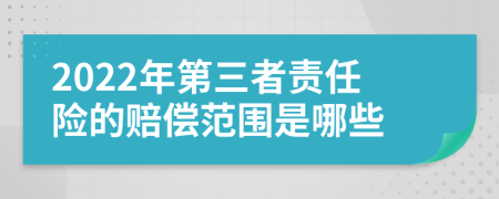 2022年第三者責任險的賠償范圍是哪些