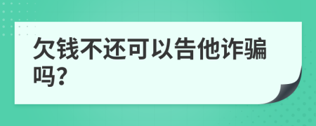 欠錢不還可以告他詐騙嗎？