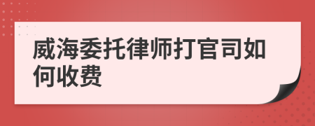 威海委托律師打官司如何收費
