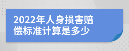 2022年人身損害賠償標(biāo)準(zhǔn)計(jì)算是多少