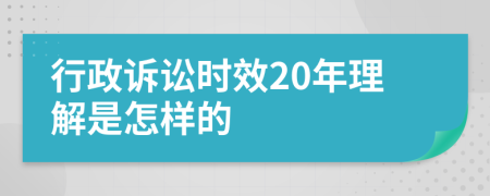 行政訴訟時(shí)效20年理解是怎樣的 