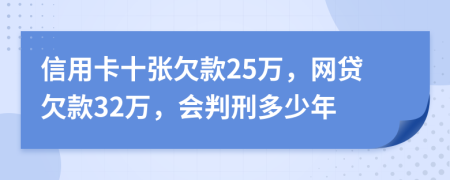 信用卡十張欠款25萬，網(wǎng)貸欠款32萬，會判刑多少年