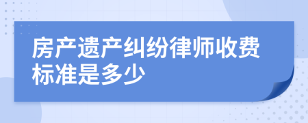 房產(chǎn)遺產(chǎn)糾紛律師收費(fèi)標(biāo)準(zhǔn)是多少