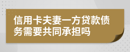 信用卡夫妻一方貸款債務(wù)需要共同承擔(dān)嗎