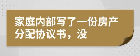 家庭內部寫了一份房產分配協(xié)議書，沒