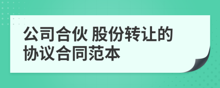 公司合伙 股份轉(zhuǎn)讓的協(xié)議合同范本