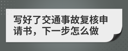 寫好了交通事故復核申請書，下一步怎么做