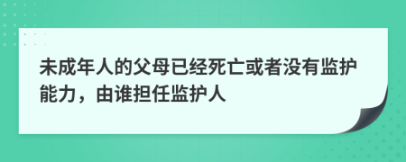 未成年人的父母已經(jīng)死亡或者沒有監(jiān)護能力，由誰擔任監(jiān)護人