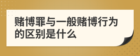 賭博罪與一般賭博行為的區(qū)別是什么