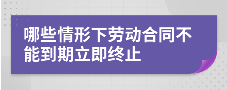 哪些情形下勞動合同不能到期立即終止