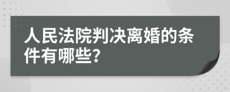 人民法院判決離婚的條件有哪些？