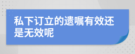私下訂立的遺囑有效還是無效呢