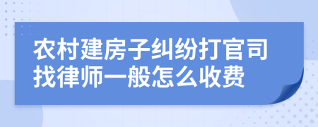農(nóng)村建房子糾紛打官司找律師一般怎么收費