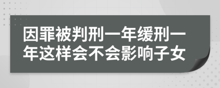 因罪被判刑一年緩刑一年這樣會(huì)不會(huì)影響子女