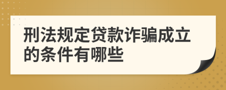 刑法規(guī)定貸款詐騙成立的條件有哪些