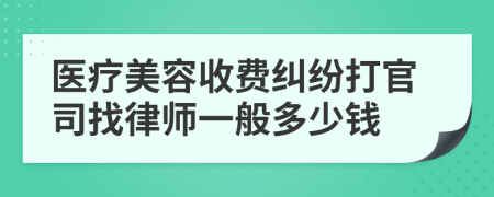 醫(yī)療美容收費(fèi)糾紛打官司找律師一般多少錢(qián)