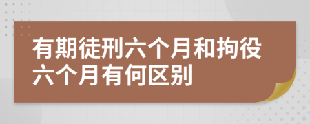 有期徒刑六個月和拘役六個月有何區(qū)別