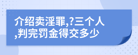 介紹賣淫罪,?三個(gè)人,判完罰金得交多少