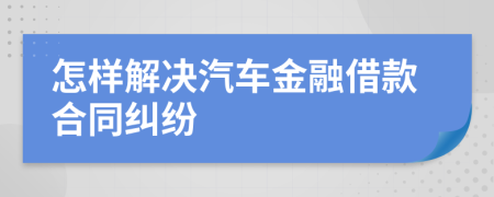 怎樣解決汽車金融借款合同糾紛