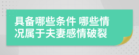 具備哪些條件 哪些情況屬于夫妻感情破裂