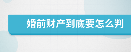 婚前財產(chǎn)到底要怎么判