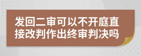 發(fā)回二審可以不開庭直接改判作出終審判決嗎