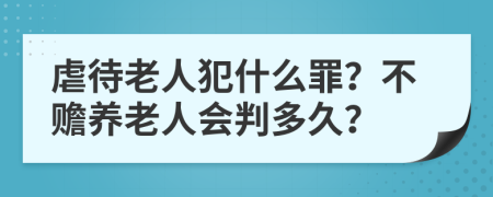 虐待老人犯什么罪？不贍養(yǎng)老人會(huì)判多久？