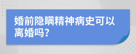 婚前隱瞞精神病史可以離婚嗎？