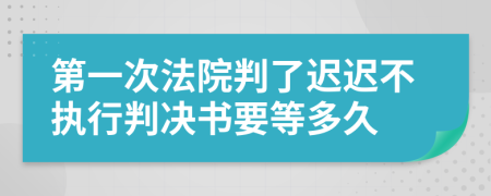 第一次法院判了遲遲不執(zhí)行判決書要等多久