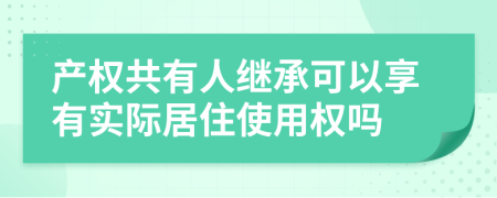 產(chǎn)權(quán)共有人繼承可以享有實際居住使用權(quán)嗎