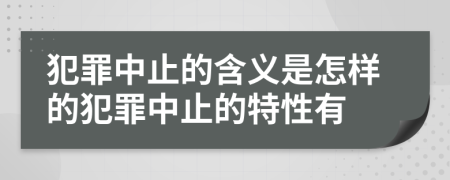 犯罪中止的含義是怎樣的犯罪中止的特性有