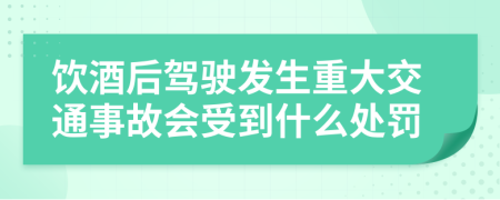 飲酒后駕駛發(fā)生重大交通事故會受到什么處罰