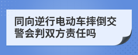 同向逆行電動(dòng)車摔倒交警會(huì)判雙方責(zé)任嗎
