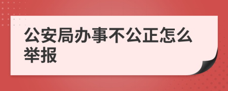 公安局辦事不公正怎么舉報(bào)