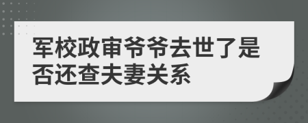 軍校政審爺爺去世了是否還查夫妻關(guān)系